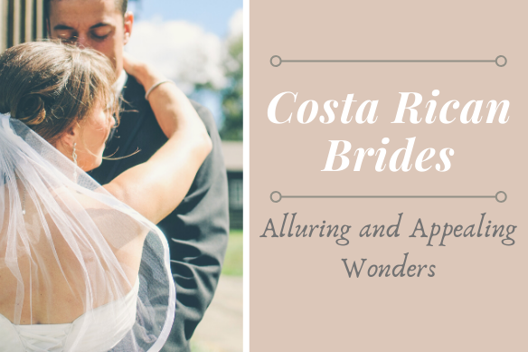 Costa Rican Brides : Alluring and Appealing Wonders